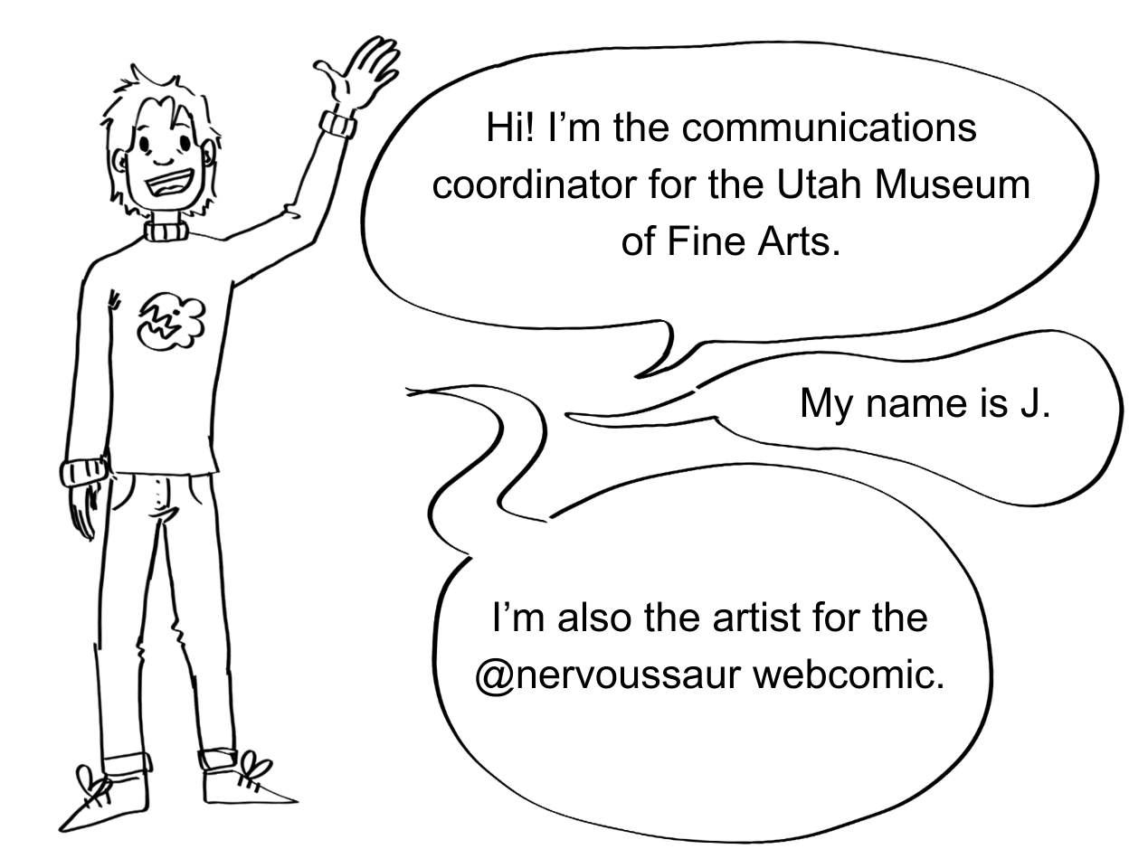 A drawing of a person waves. Three speech bubbles of to the right side say "Hi! I'm the communications coordinator for the Utah Museum of Fine Arts." "My name is J." "I'm also the artist for the @nervoussaur webcomic."